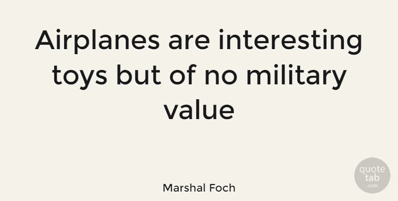 Marshal Foch Quote About Military, Toys, Value: Airplanes Are Interesting Toys But...