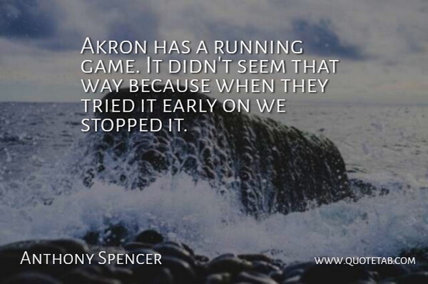 Anthony Spencer Quote About Akron, Early, Running, Seem, Stopped: Akron Has A Running Game...