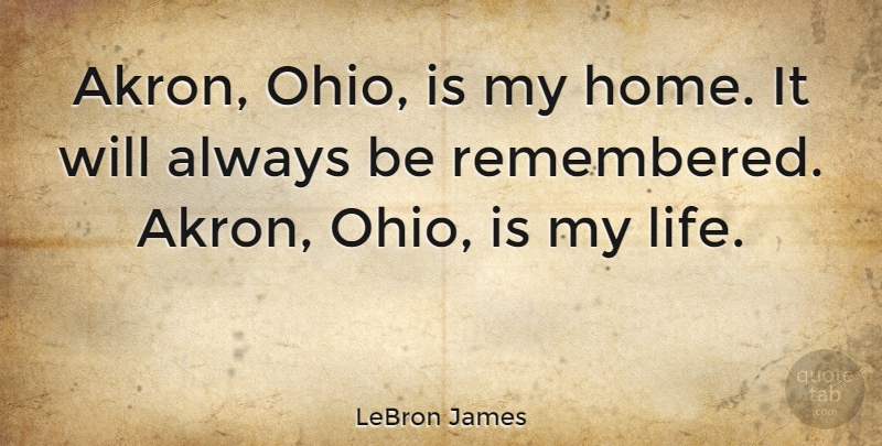 LeBron James Quote About Home, Ohio, Remembered: Akron Ohio Is My Home...