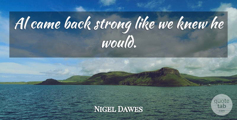 Nigel Dawes Quote About Al, Came, Knew, Strong: Al Came Back Strong Like...