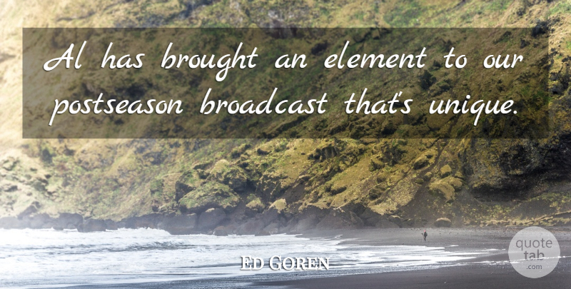 Ed Goren Quote About Al, Broadcast, Brought, Element: Al Has Brought An Element...