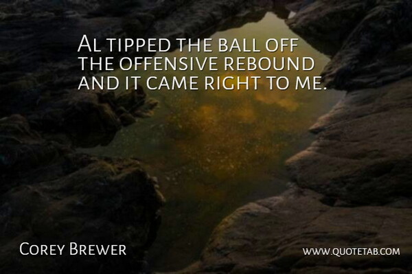 Corey Brewer Quote About Al, Ball, Came, Offensive, Rebound: Al Tipped The Ball Off...