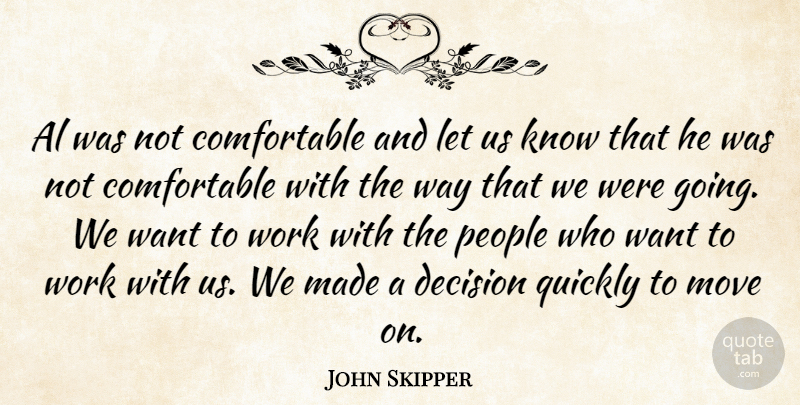 John Skipper Quote About Al, Decision, Move, People, Quickly: Al Was Not Comfortable And...