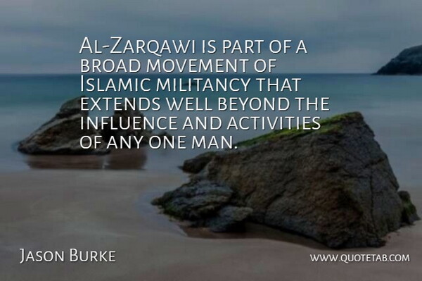Jason Burke Quote About Activities, Beyond, Broad, Influence, Islamic: Al Zarqawi Is Part Of...