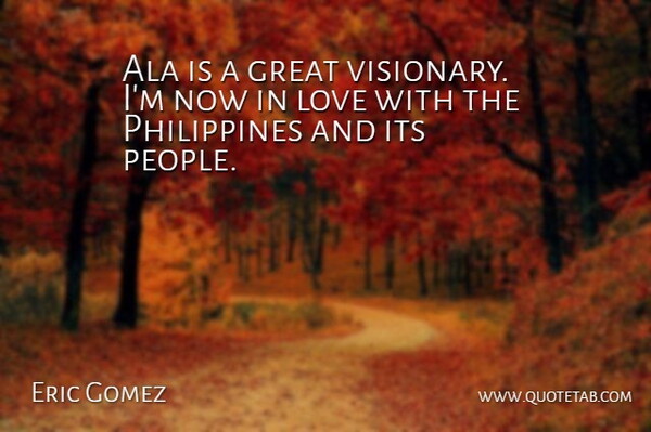 Eric Gomez Quote About Great, Love: Ala Is A Great Visionary...