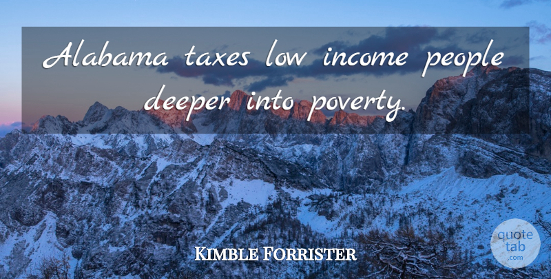 Kimble Forrister Quote About Alabama, Deeper, Income, Low, People: Alabama Taxes Low Income People...