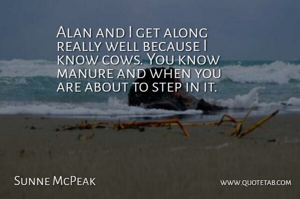 Sunne McPeak Quote About Alan, Along, Manure, Step: Alan And I Get Along...