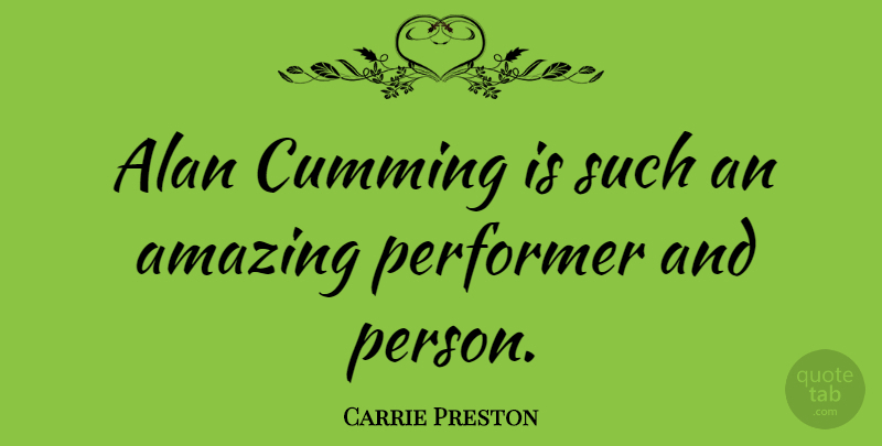 Carrie Preston Quote About Performers, Persons: Alan Cumming Is Such An...