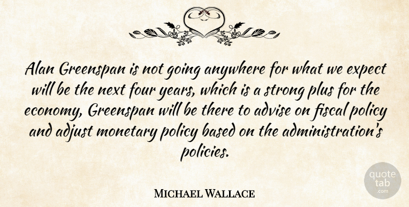 Michael Wallace Quote About Adjust, Advise, Alan, Anywhere, Based: Alan Greenspan Is Not Going...