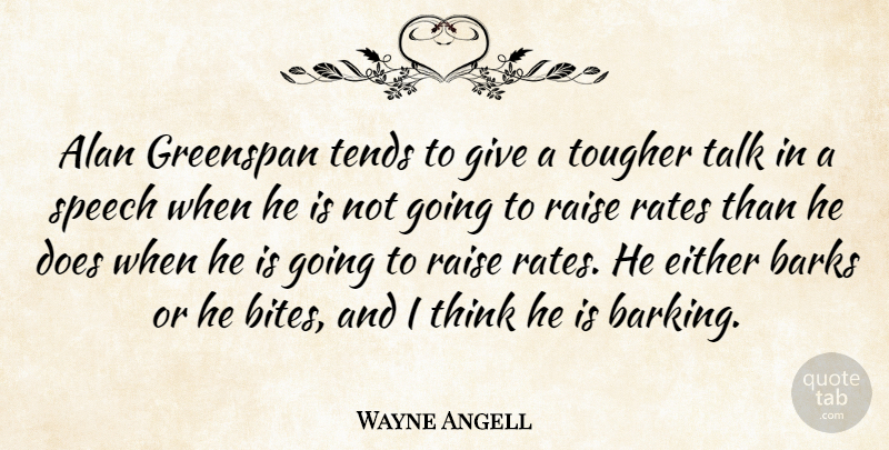 Wayne Angell Quote About Alan, Barks, Either, Greenspan, Raise: Alan Greenspan Tends To Give...