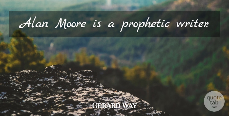 Gerard Way Quote About Prophetic: Alan Moore Is A Prophetic...