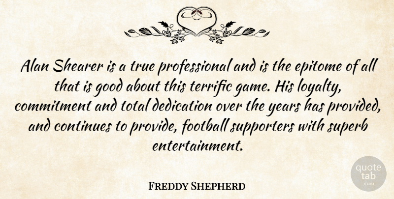 Freddy Shepherd Quote About Alan, Commitment, Continues, Dedication, Epitome: Alan Shearer Is A True...