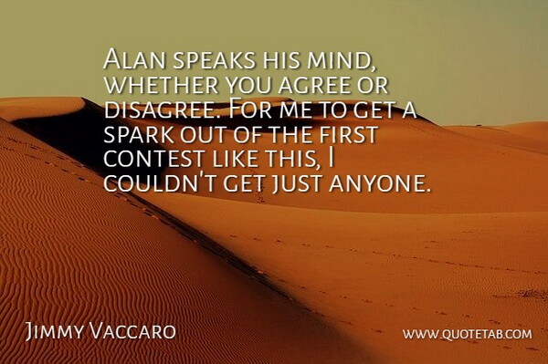 Jimmy Vaccaro Quote About Agree, Alan, Contest, Mind, Spark: Alan Speaks His Mind Whether...