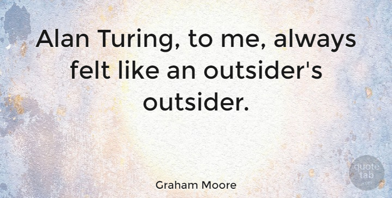 Graham Moore Quote About undefined: Alan Turing To Me Always...