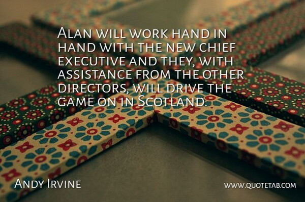 Andy Irvine Quote About Alan, Assistance, Chief, Drive, Executive: Alan Will Work Hand In...