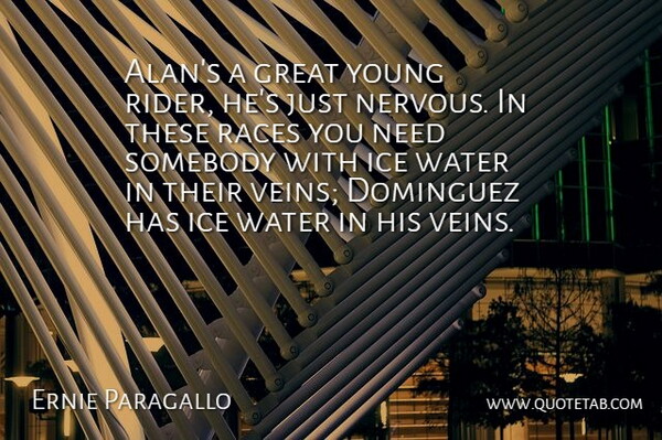 Ernie Paragallo Quote About Great, Ice, Races, Somebody, Water: Alans A Great Young Rider...
