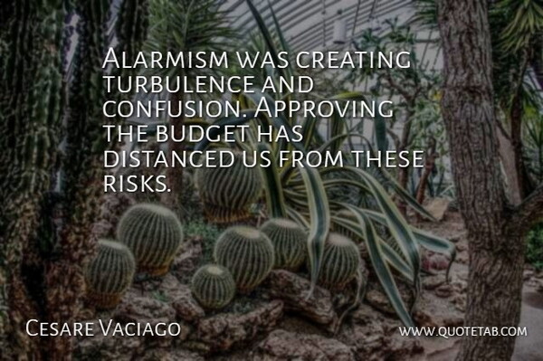 Cesare Vaciago Quote About Approving, Budget, Creating, Turbulence: Alarmism Was Creating Turbulence And...