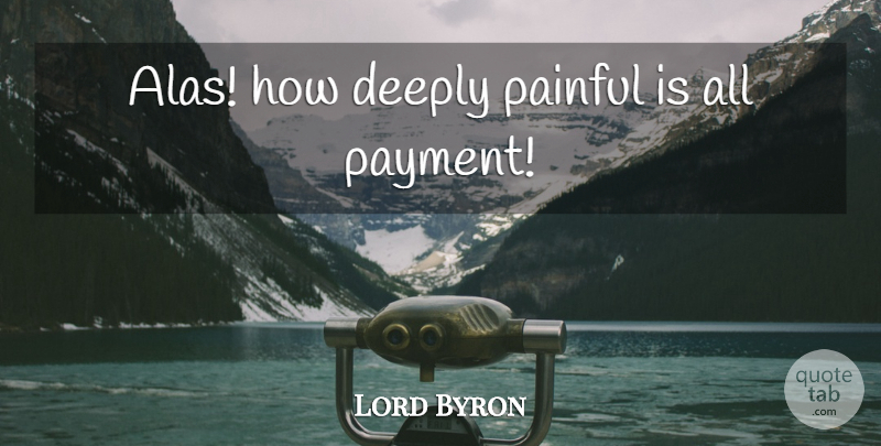 Lord Byron Quote About Pain, Painful, Payment: Alas How Deeply Painful Is...