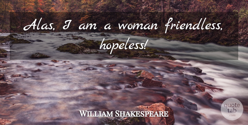 William Shakespeare Quote About Hopeless, Friendless, Alas: Alas I Am A Woman...
