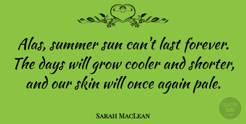 Sarah MacLean Quote About Again, Cooler, Days, Grow, Last: Alas Summer Sun Cant Last...