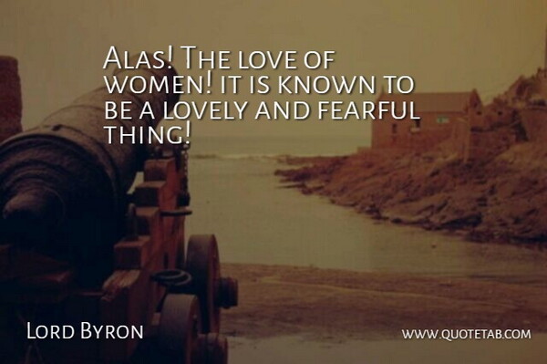 Lord Byron Quote About Fearful, Known, Love, Lovely: Alas The Love Of Women...