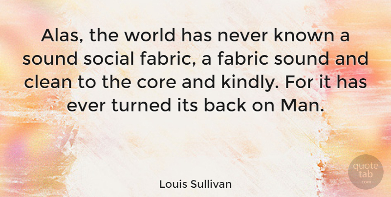Louis Sullivan Quote About Men, Fabric, World: Alas The World Has Never...