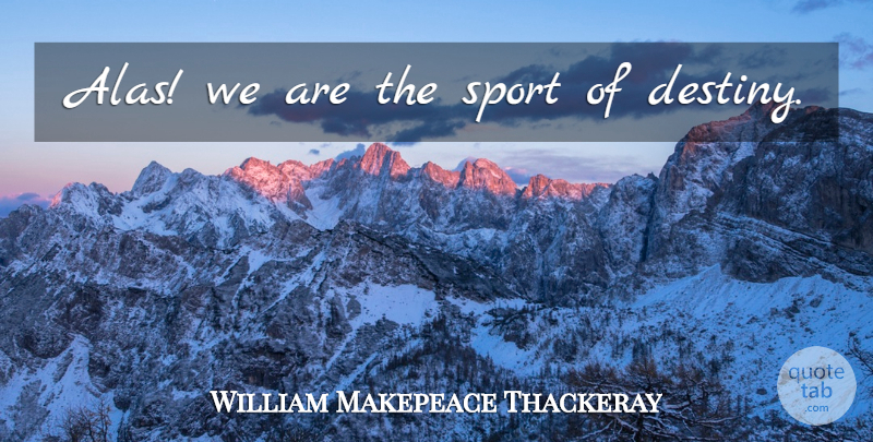 William Makepeace Thackeray Quote About Sports, Destiny, Alas: Alas We Are The Sport...