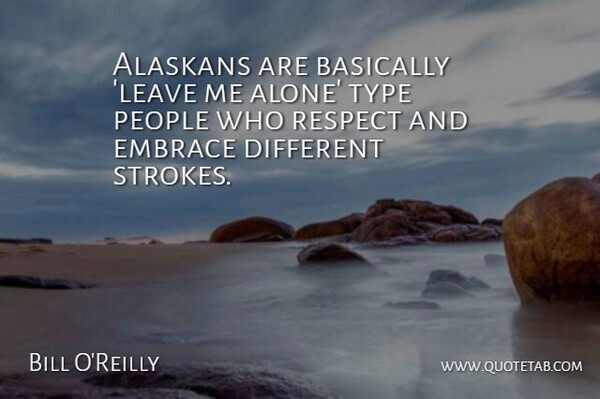 Bill O'Reilly Quote About People, Leave Me Alone, Different: Alaskans Are Basically Leave Me...