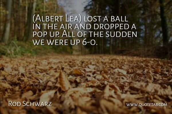 Rod Schwarz Quote About Air, Ball, Dropped, Lost, Pop: Albert Lea Lost A Ball...