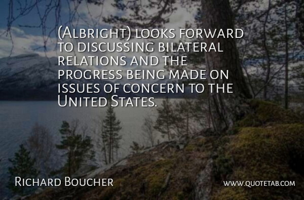 Richard Boucher Quote About Concern, Discussing, Forward, Issues, Looks: Albright Looks Forward To Discussing...