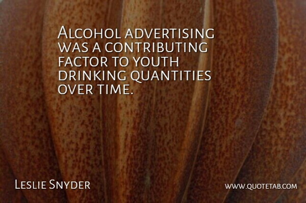 Leslie Snyder Quote About Advertising, Alcohol, Drinking, Factor, Quantities: Alcohol Advertising Was A Contributing...