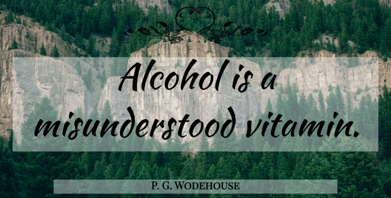 P. G. Wodehouse Quote About Alcohol, Misunderstood, Vitamins: Alcohol Is A Misunderstood Vitamin...