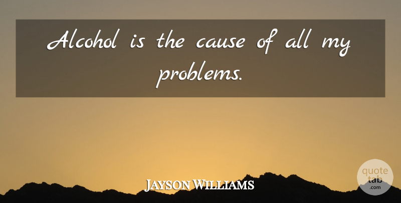 Jayson Williams Quote About Alcohol, Causes, Problem: Alcohol Is The Cause Of...