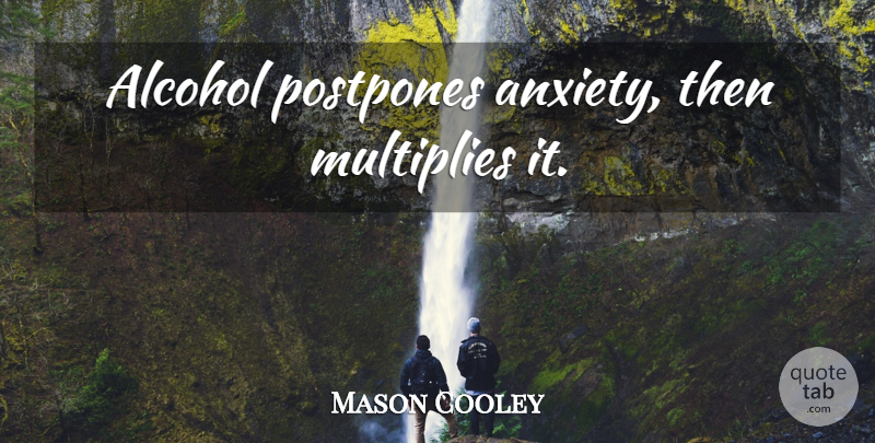 Mason Cooley Quote About Anxiety, Alcohol, Alcoholism: Alcohol Postpones Anxiety Then Multiplies...