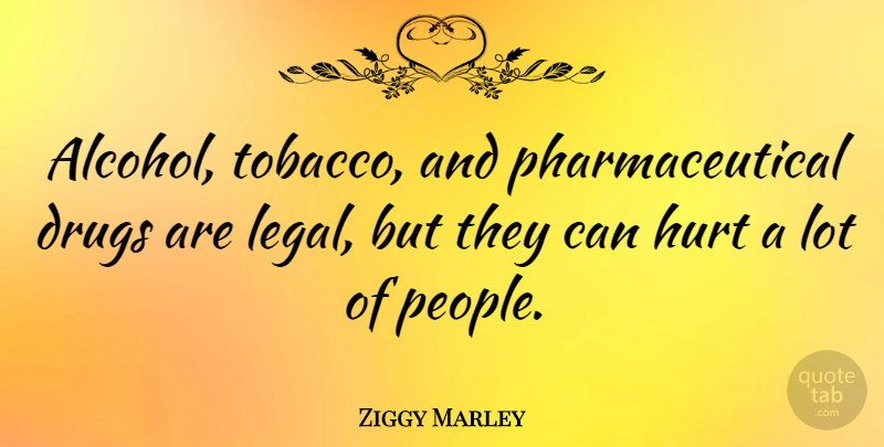 Ziggy Marley Quote About Hurt, People, Alcohol: Alcohol Tobacco And Pharmaceutical Drugs...