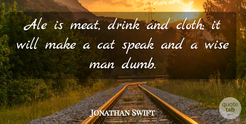 Jonathan Swift Quote About Wise, Cat, Men: Ale Is Meat Drink And...