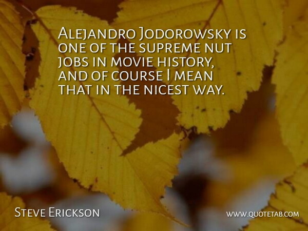 Steve Erickson Quote About Course, History, Nicest, Nut, Supreme: Alejandro Jodorowsky Is One Of...