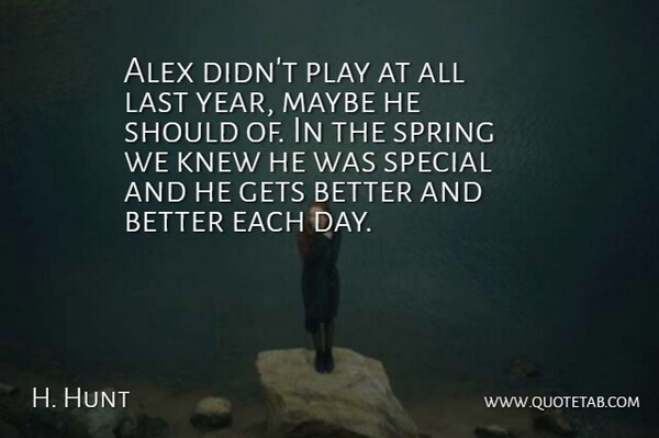 H. Hunt Quote About Alex, Gets, Knew, Last, Maybe: Alex Didnt Play At All...
