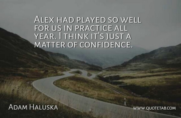 Adam Haluska Quote About Alex, Matter, Played, Practice: Alex Had Played So Well...