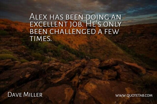 Dave Miller Quote About Alex, Challenged, Excellent, Few: Alex Has Been Doing An...