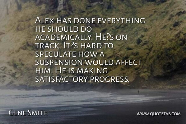 Gene Smith Quote About Affect, Alex, Hard, Speculate, Suspension: Alex Has Done Everything He...