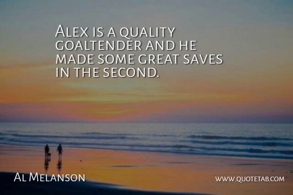 Al Melanson Quote About Alex, Great, Quality, Saves: Alex Is A Quality Goaltender...