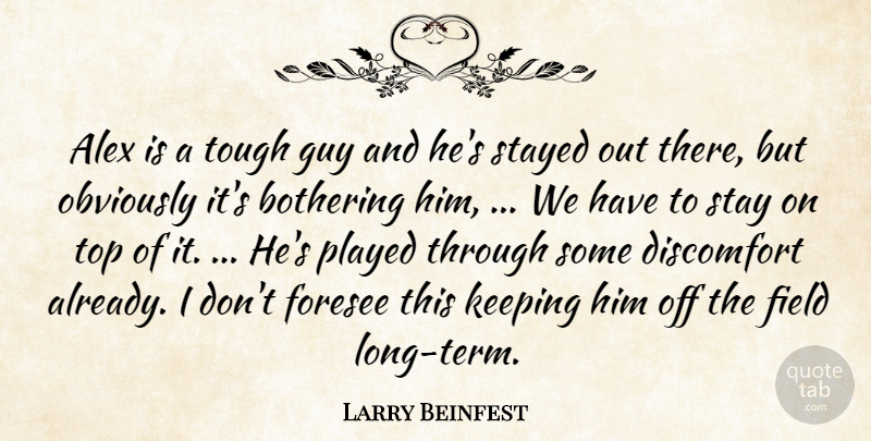 Larry Beinfest Quote About Alex, Bothering, Discomfort, Field, Foresee: Alex Is A Tough Guy...