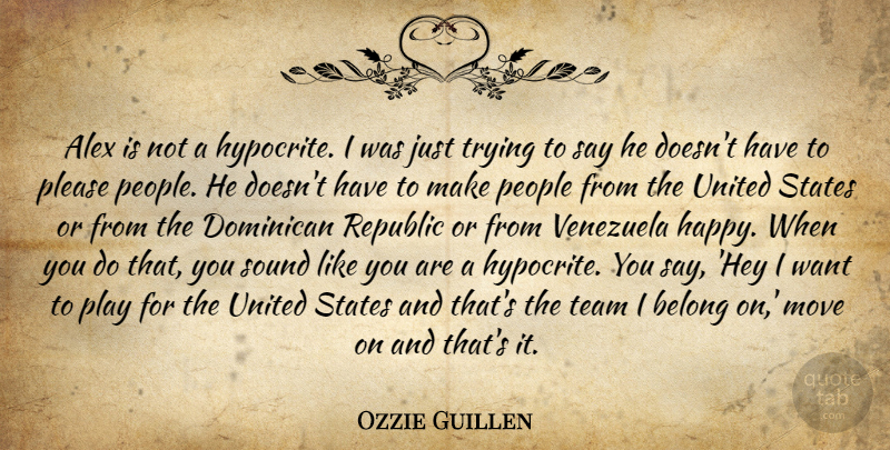 Ozzie Guillen Quote About Alex, Belong, Move, People, Please: Alex Is Not A Hypocrite...