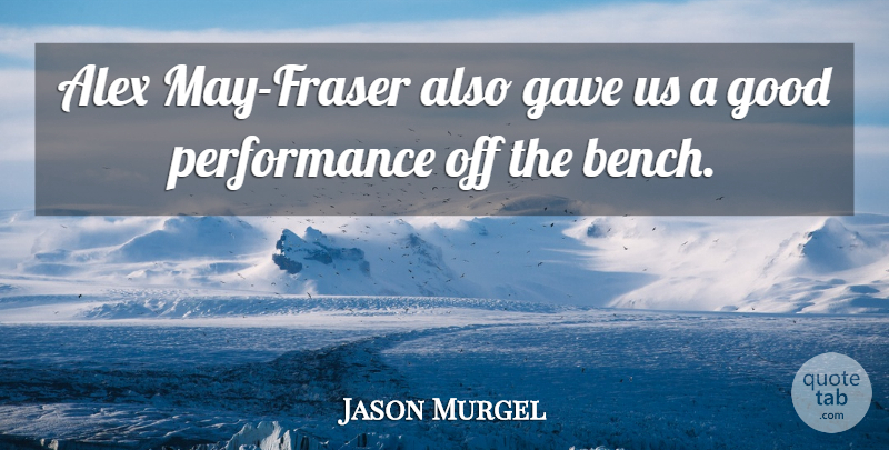 Jason Murgel Quote About Alex, Gave, Good, Performance: Alex May Fraser Also Gave...