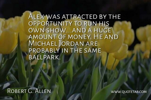 Robert G. Allen Quote About Alex, Amount, Attracted, Huge, Jordan: Alex Was Attracted By The...