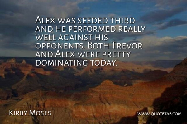 Kirby Moses Quote About Against, Alex, Both, Dominating, Performed: Alex Was Seeded Third And...