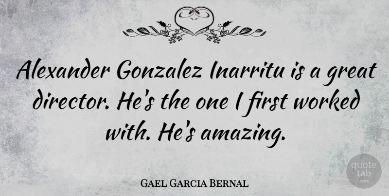 Gael Garcia Bernal Quote About Directors, Firsts: Alexander Gonzalez Inarritu Is A...