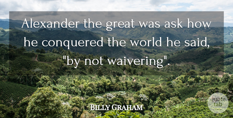 Billy Graham Quote About Choices, World, Said: Alexander The Great Was Ask...