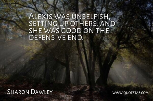 Sharon Dawley Quote About Defensive, Good, Setting: Alexis Was Unselfish Setting Up...